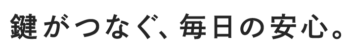 鍵がつなぐ、毎日の安心。